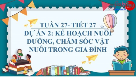 DỰ ÁN 2: KẾ HOẠCH NUÔI DƯỠNG, CHĂM SÓC VẬT NUÔI TRONG GIA ĐÌNH